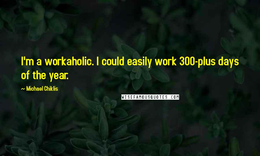 Michael Chiklis Quotes: I'm a workaholic. I could easily work 300-plus days of the year.