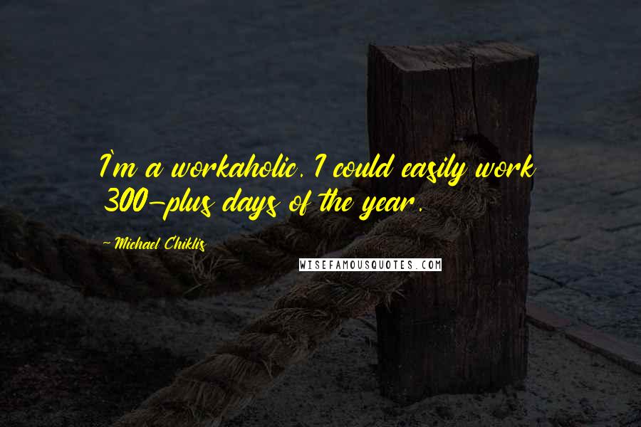 Michael Chiklis Quotes: I'm a workaholic. I could easily work 300-plus days of the year.