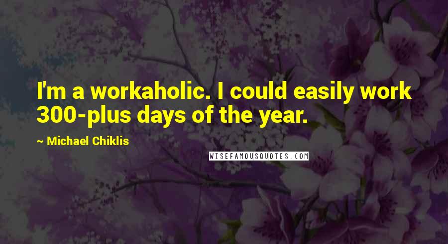 Michael Chiklis Quotes: I'm a workaholic. I could easily work 300-plus days of the year.