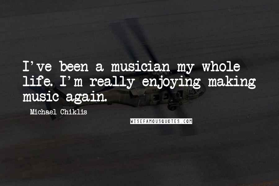 Michael Chiklis Quotes: I've been a musician my whole life. I'm really enjoying making music again.