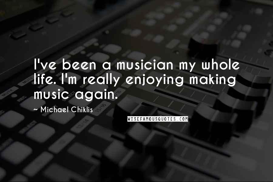 Michael Chiklis Quotes: I've been a musician my whole life. I'm really enjoying making music again.