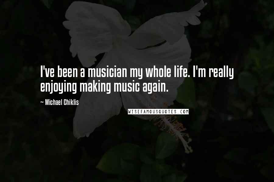 Michael Chiklis Quotes: I've been a musician my whole life. I'm really enjoying making music again.