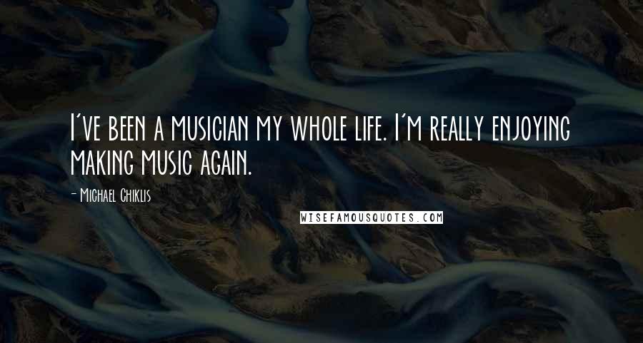 Michael Chiklis Quotes: I've been a musician my whole life. I'm really enjoying making music again.