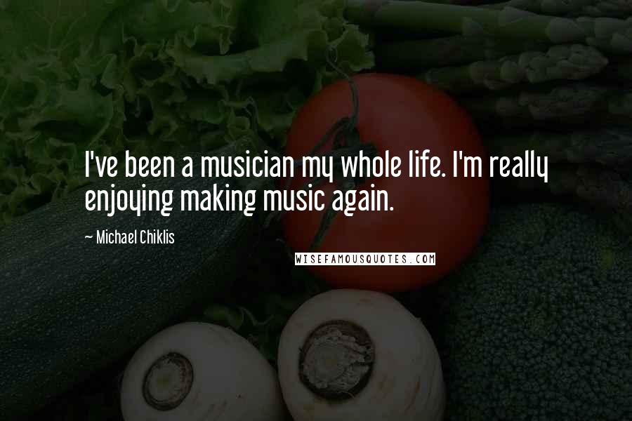 Michael Chiklis Quotes: I've been a musician my whole life. I'm really enjoying making music again.