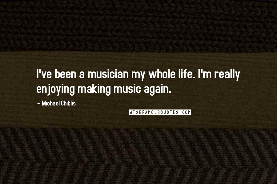 Michael Chiklis Quotes: I've been a musician my whole life. I'm really enjoying making music again.