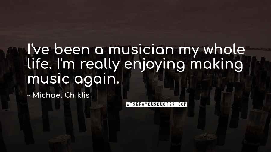 Michael Chiklis Quotes: I've been a musician my whole life. I'm really enjoying making music again.