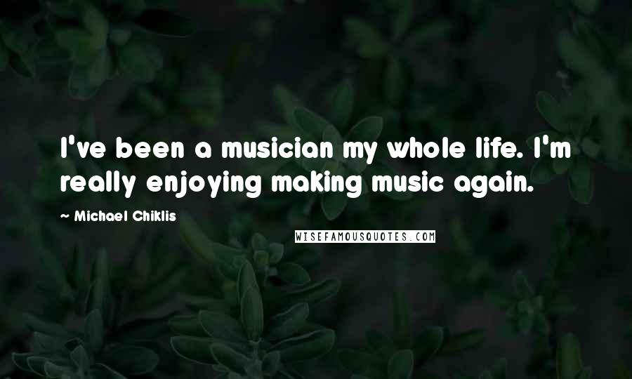 Michael Chiklis Quotes: I've been a musician my whole life. I'm really enjoying making music again.
