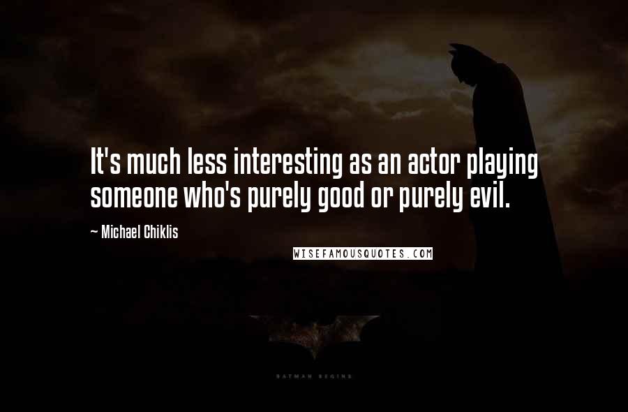 Michael Chiklis Quotes: It's much less interesting as an actor playing someone who's purely good or purely evil.