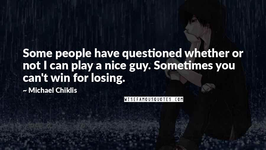 Michael Chiklis Quotes: Some people have questioned whether or not I can play a nice guy. Sometimes you can't win for losing.