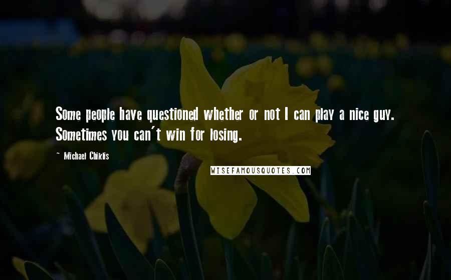 Michael Chiklis Quotes: Some people have questioned whether or not I can play a nice guy. Sometimes you can't win for losing.