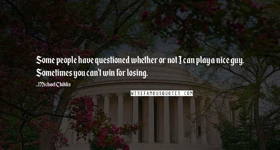 Michael Chiklis Quotes: Some people have questioned whether or not I can play a nice guy. Sometimes you can't win for losing.