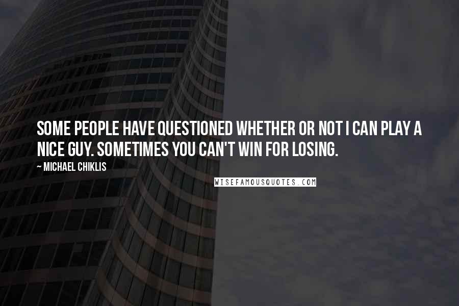 Michael Chiklis Quotes: Some people have questioned whether or not I can play a nice guy. Sometimes you can't win for losing.