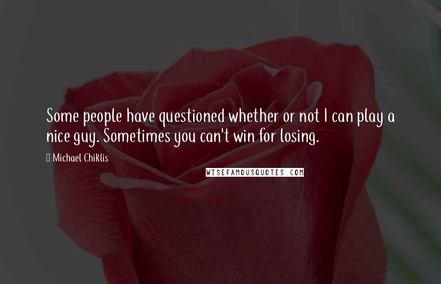 Michael Chiklis Quotes: Some people have questioned whether or not I can play a nice guy. Sometimes you can't win for losing.