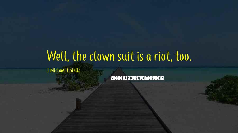 Michael Chiklis Quotes: Well, the clown suit is a riot, too.