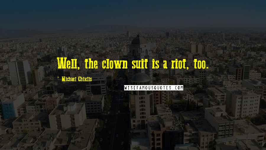 Michael Chiklis Quotes: Well, the clown suit is a riot, too.