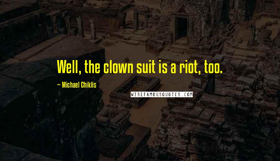 Michael Chiklis Quotes: Well, the clown suit is a riot, too.