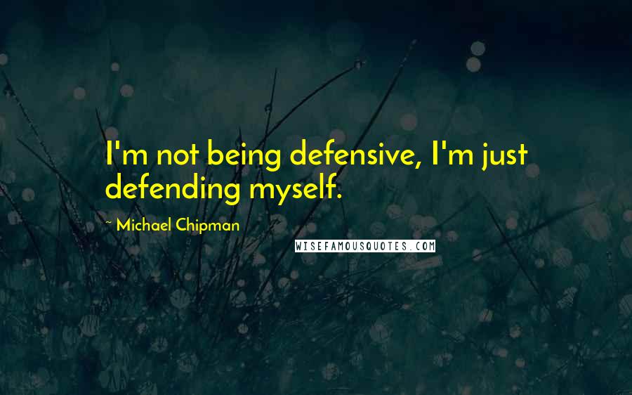 Michael Chipman Quotes: I'm not being defensive, I'm just defending myself.