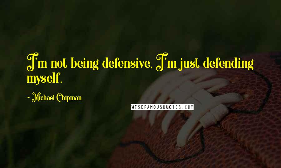 Michael Chipman Quotes: I'm not being defensive, I'm just defending myself.