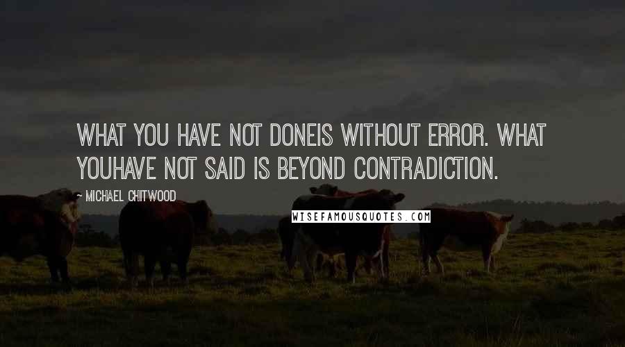 Michael Chitwood Quotes: What you have not doneis without error. What youhave not said is beyond contradiction.