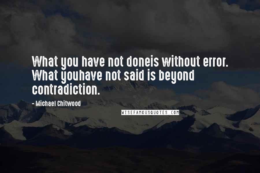 Michael Chitwood Quotes: What you have not doneis without error. What youhave not said is beyond contradiction.