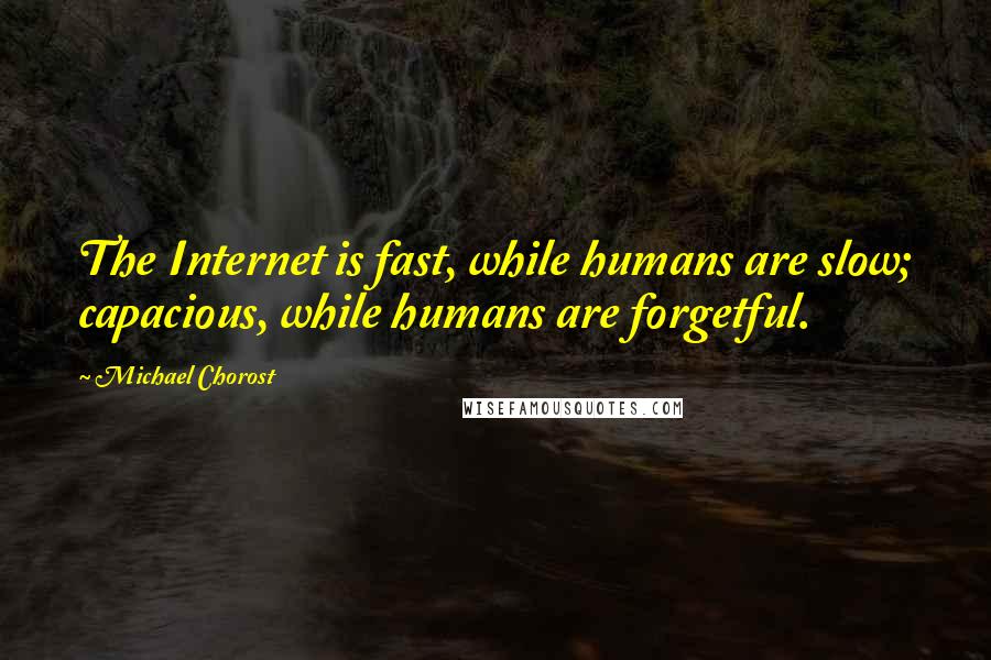 Michael Chorost Quotes: The Internet is fast, while humans are slow; capacious, while humans are forgetful.