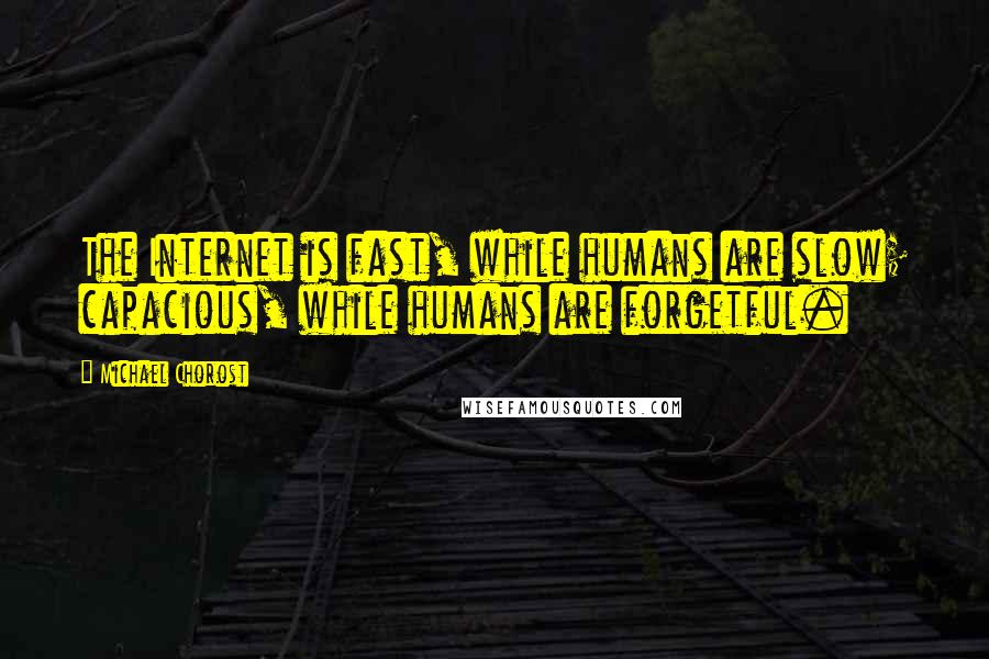 Michael Chorost Quotes: The Internet is fast, while humans are slow; capacious, while humans are forgetful.
