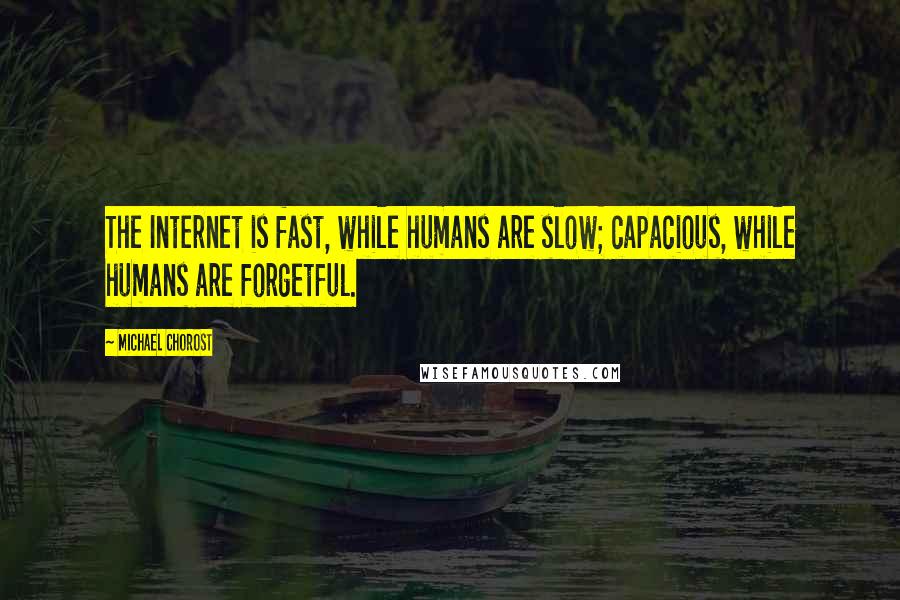 Michael Chorost Quotes: The Internet is fast, while humans are slow; capacious, while humans are forgetful.