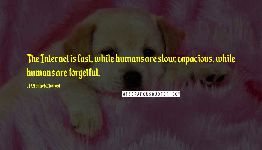 Michael Chorost Quotes: The Internet is fast, while humans are slow; capacious, while humans are forgetful.