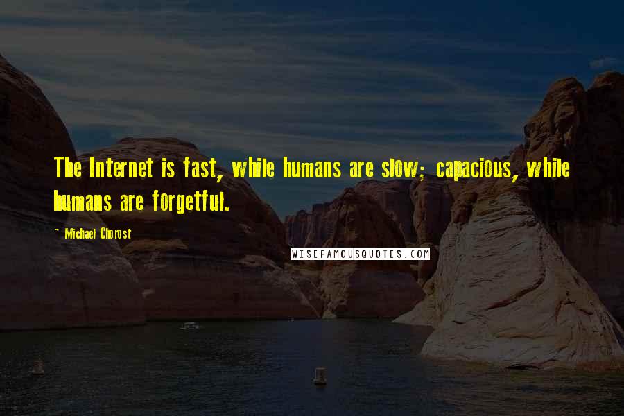 Michael Chorost Quotes: The Internet is fast, while humans are slow; capacious, while humans are forgetful.