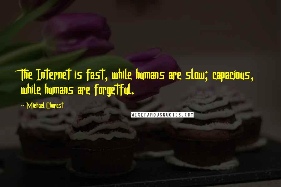 Michael Chorost Quotes: The Internet is fast, while humans are slow; capacious, while humans are forgetful.