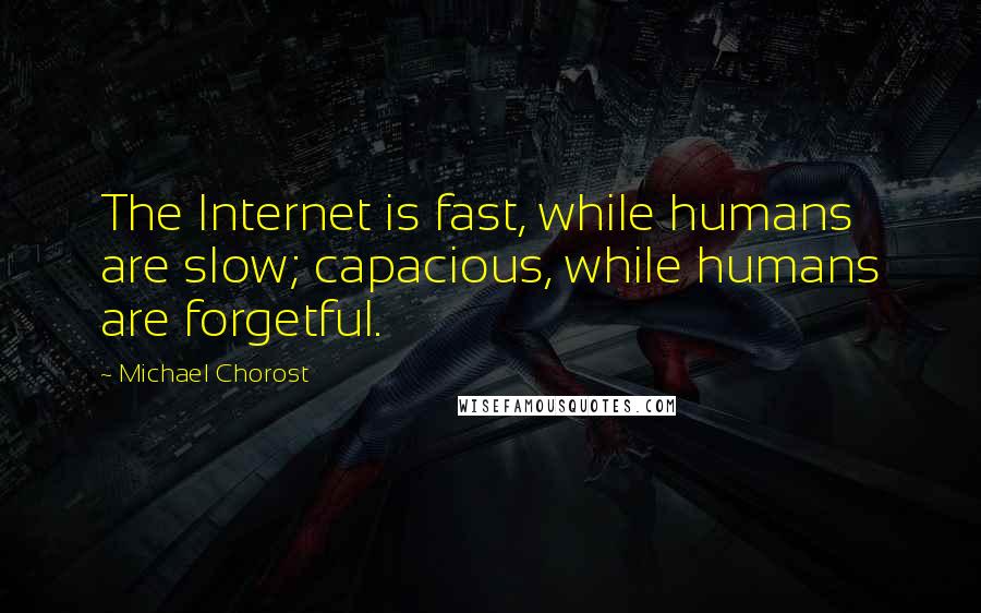 Michael Chorost Quotes: The Internet is fast, while humans are slow; capacious, while humans are forgetful.