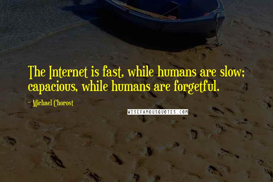 Michael Chorost Quotes: The Internet is fast, while humans are slow; capacious, while humans are forgetful.