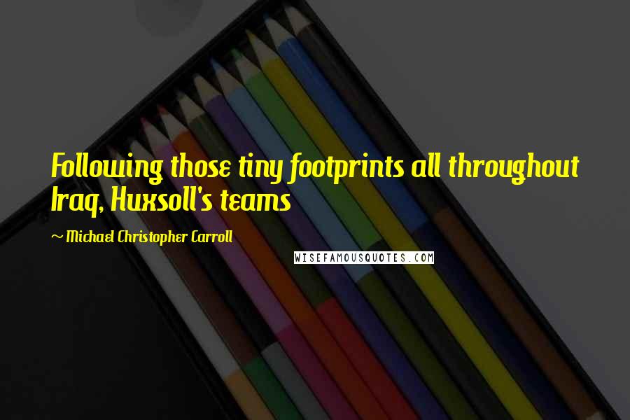 Michael Christopher Carroll Quotes: Following those tiny footprints all throughout Iraq, Huxsoll's teams