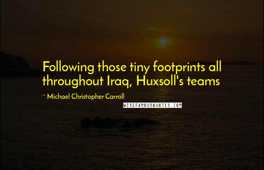 Michael Christopher Carroll Quotes: Following those tiny footprints all throughout Iraq, Huxsoll's teams
