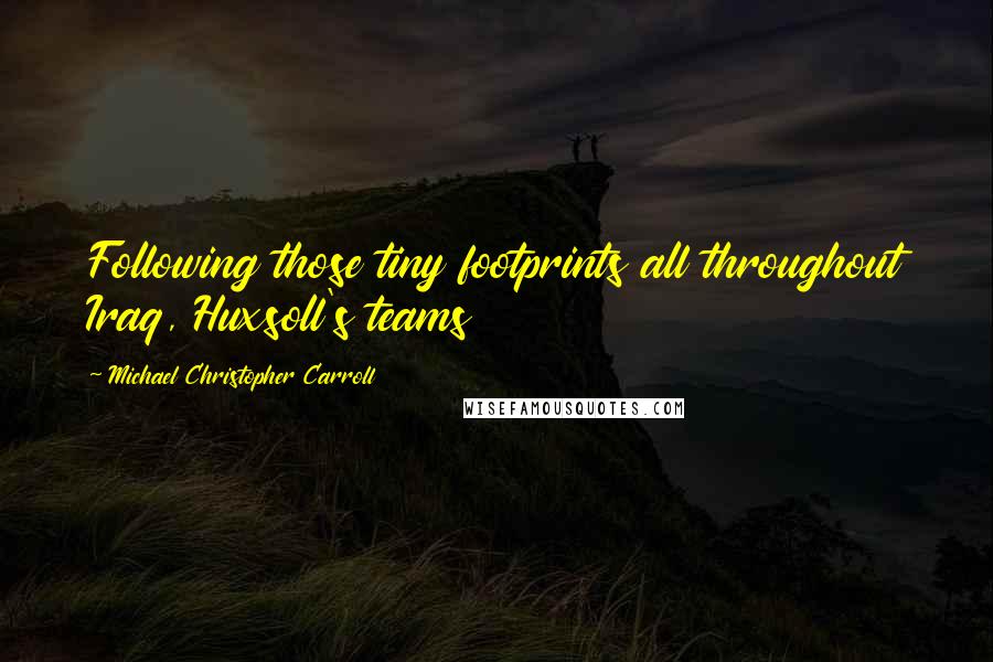 Michael Christopher Carroll Quotes: Following those tiny footprints all throughout Iraq, Huxsoll's teams