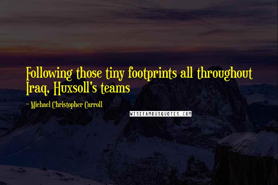 Michael Christopher Carroll Quotes: Following those tiny footprints all throughout Iraq, Huxsoll's teams