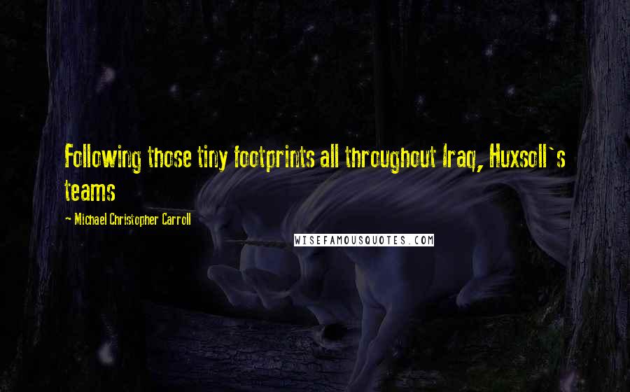 Michael Christopher Carroll Quotes: Following those tiny footprints all throughout Iraq, Huxsoll's teams