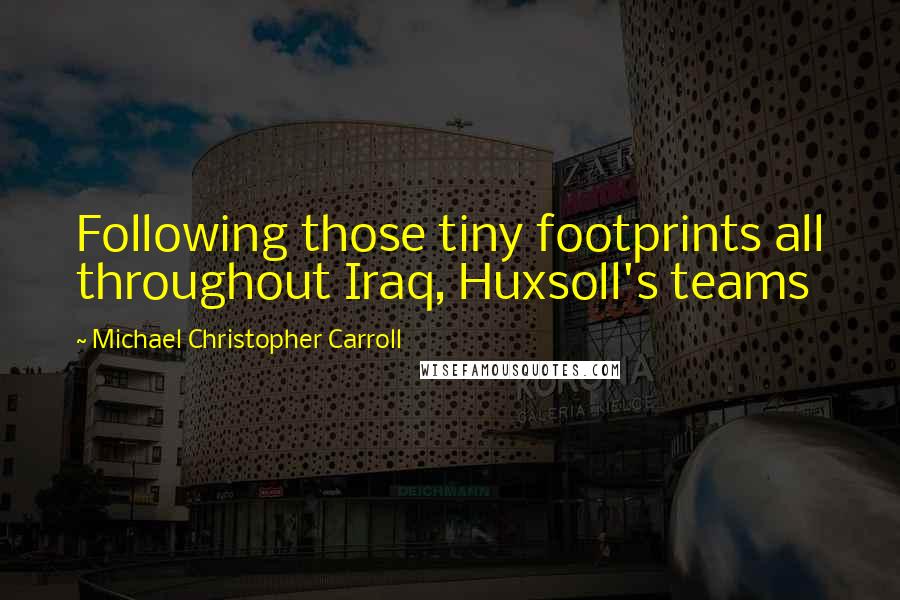Michael Christopher Carroll Quotes: Following those tiny footprints all throughout Iraq, Huxsoll's teams