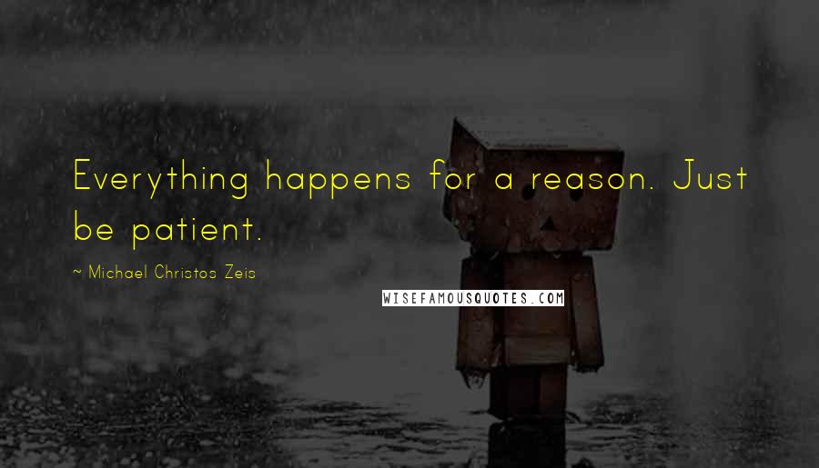 Michael Christos Zeis Quotes: Everything happens for a reason. Just be patient.