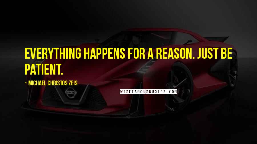 Michael Christos Zeis Quotes: Everything happens for a reason. Just be patient.