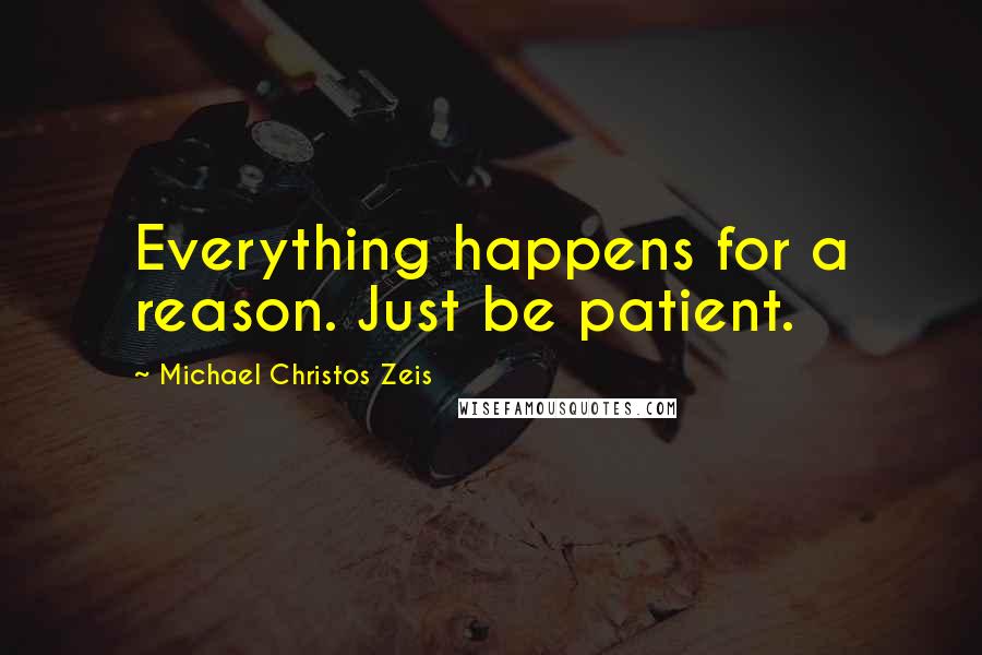 Michael Christos Zeis Quotes: Everything happens for a reason. Just be patient.