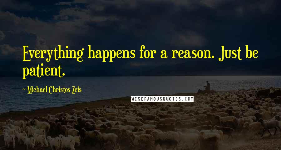 Michael Christos Zeis Quotes: Everything happens for a reason. Just be patient.