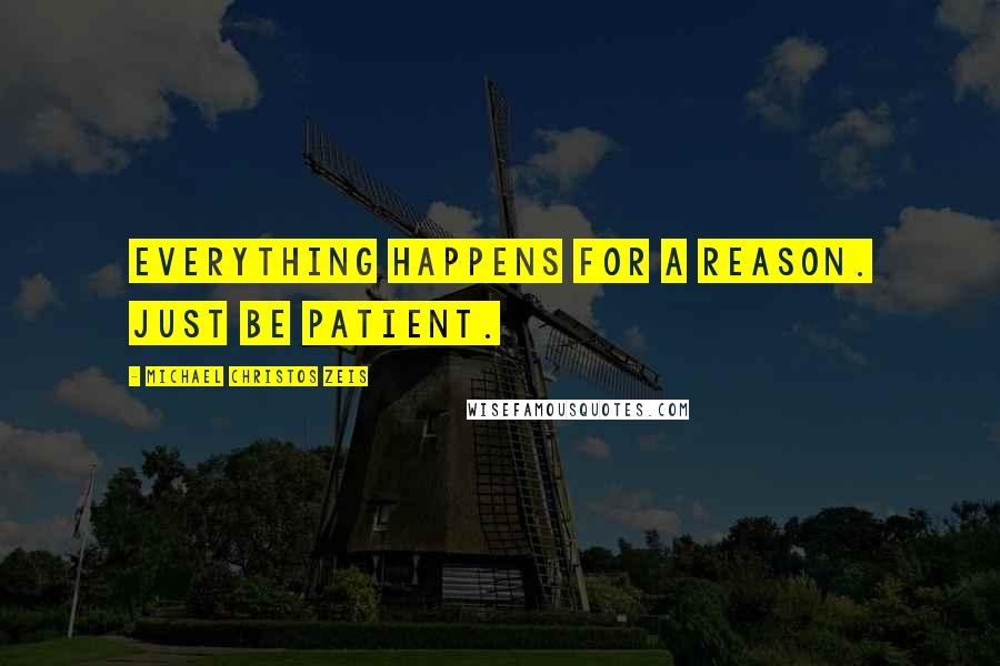 Michael Christos Zeis Quotes: Everything happens for a reason. Just be patient.