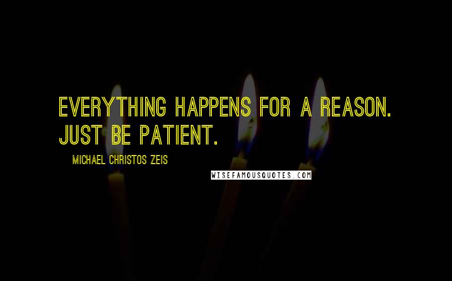 Michael Christos Zeis Quotes: Everything happens for a reason. Just be patient.