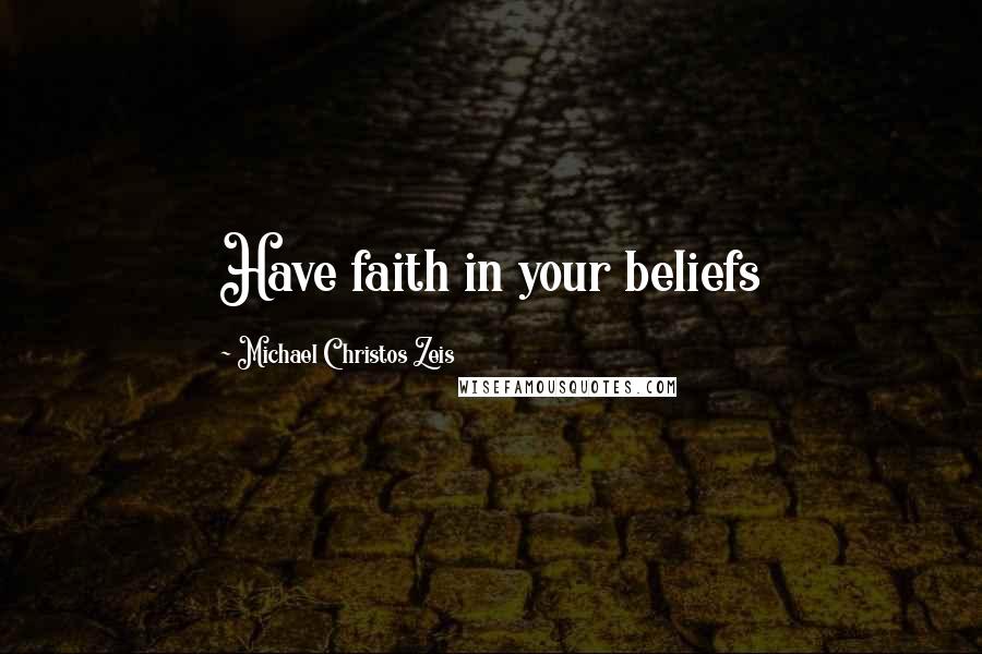 Michael Christos Zeis Quotes: Have faith in your beliefs