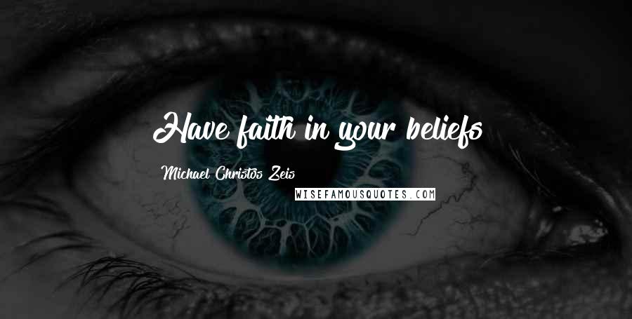 Michael Christos Zeis Quotes: Have faith in your beliefs