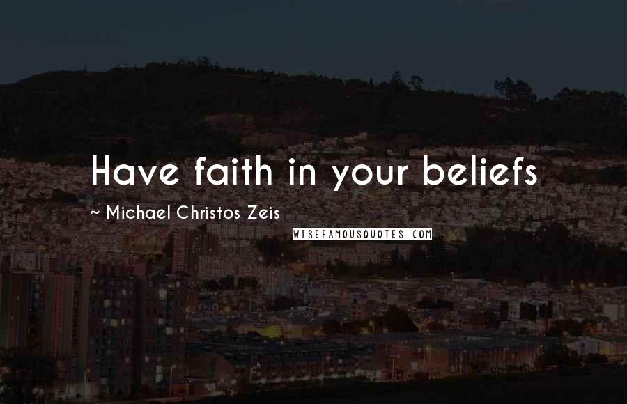 Michael Christos Zeis Quotes: Have faith in your beliefs