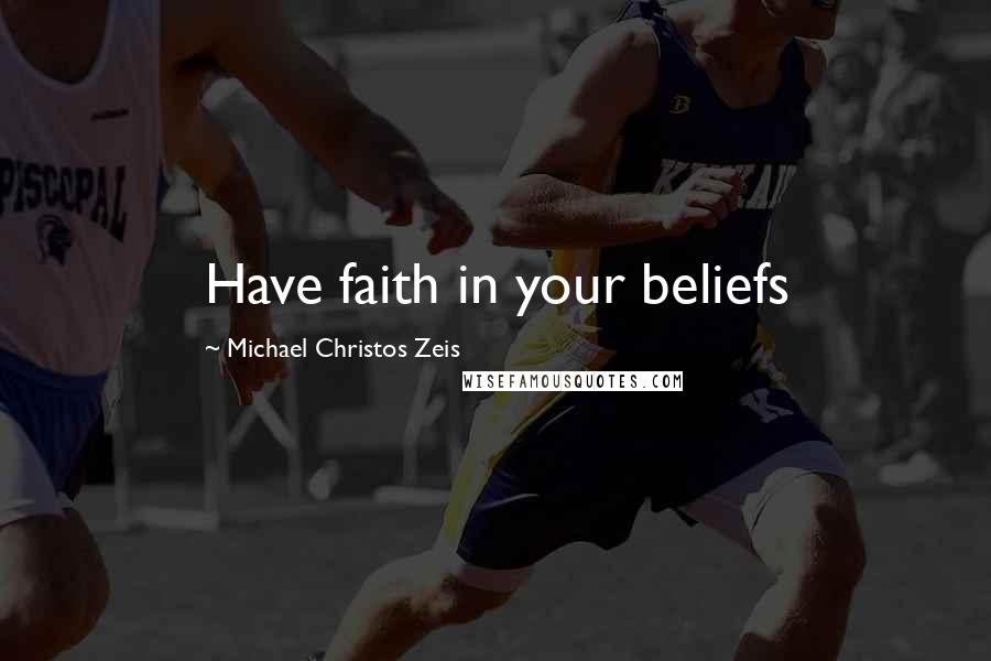 Michael Christos Zeis Quotes: Have faith in your beliefs