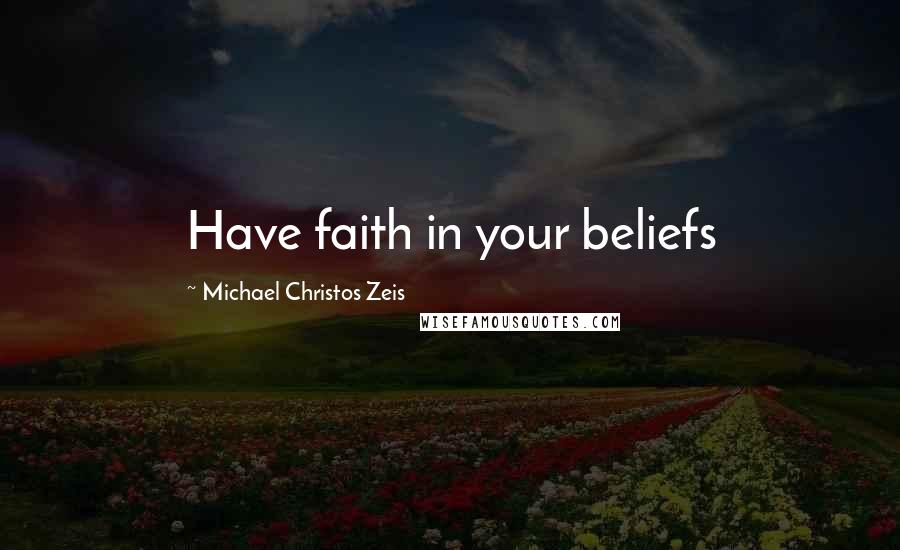 Michael Christos Zeis Quotes: Have faith in your beliefs