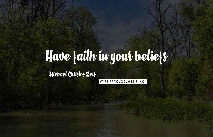 Michael Christos Zeis Quotes: Have faith in your beliefs